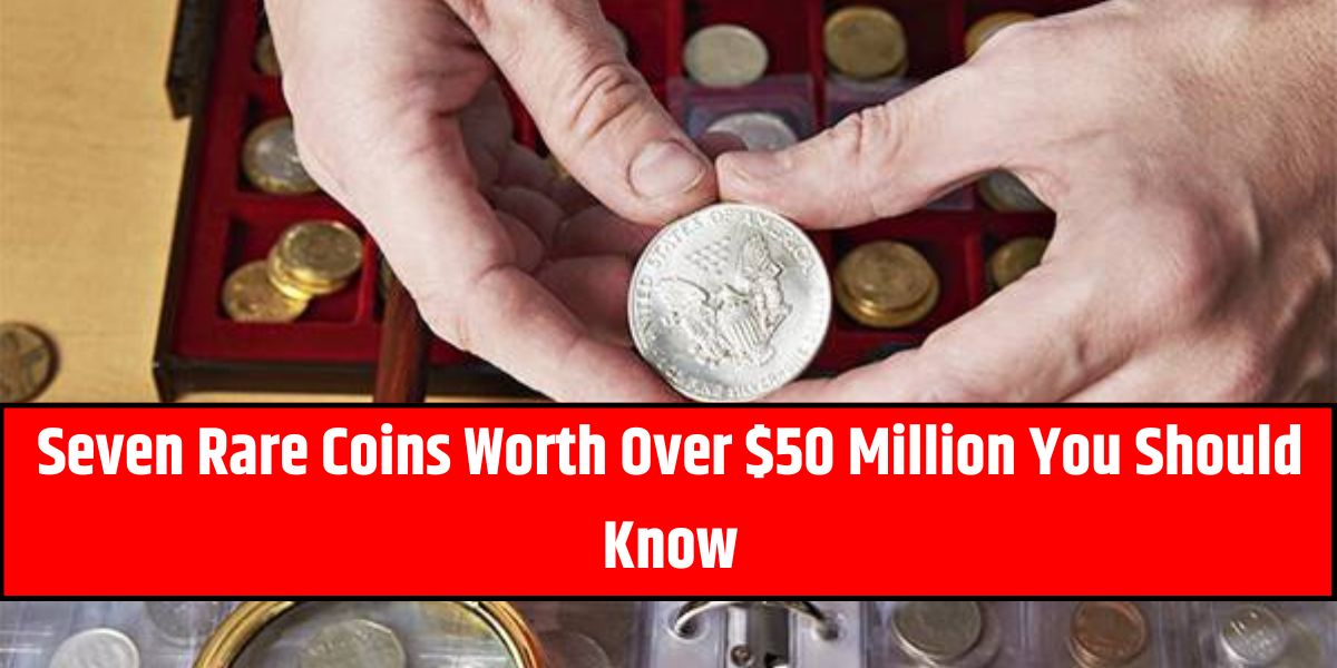 Seven Rare Coins Worth Over $50 Million You Should Know