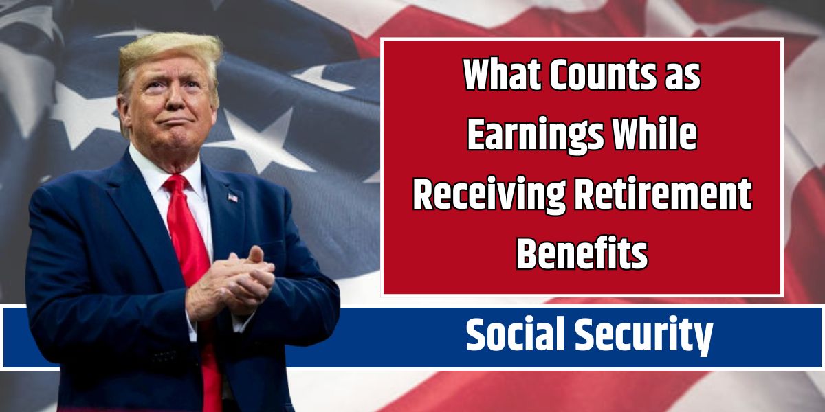 What Counts as Earnings While Receiving Retirement Benefits